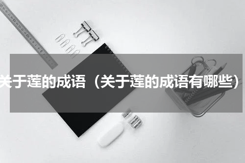 关于莲的成语（关于莲的成语有哪些）