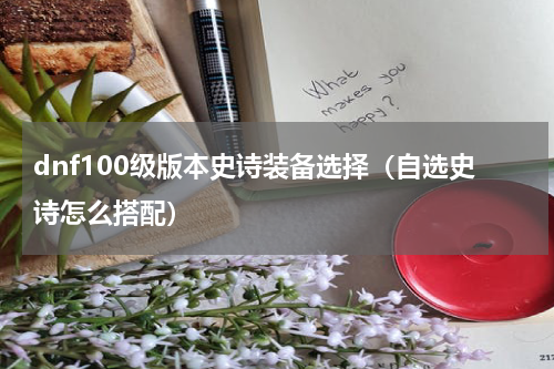 dnf100级版本史诗装备选择（自选史诗怎么搭配）