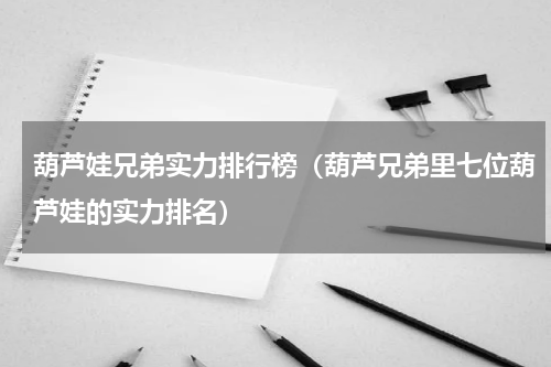 葫芦娃兄弟实力排行榜（葫芦兄弟里七位葫芦娃的实力排名）