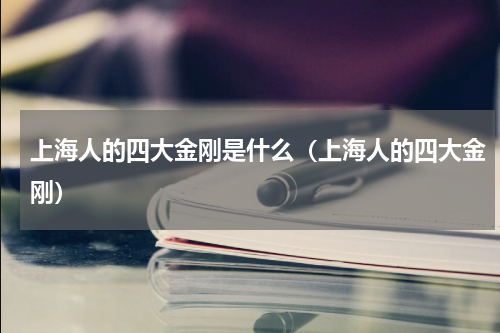 上海人的四大金刚是什么（上海人的四大金刚）
