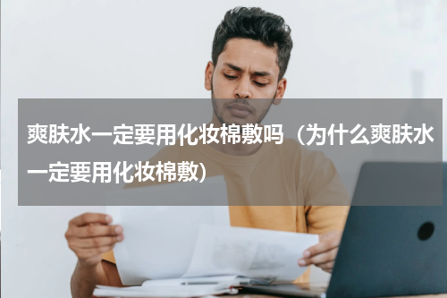 爽肤水一定要用化妆棉敷吗（为什么爽肤水一定要用化妆棉敷）