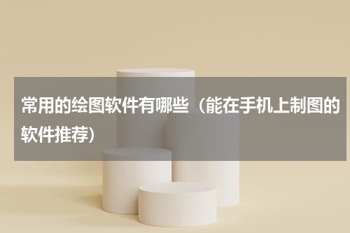 常用的绘图软件有哪些（能在手机上制图的软件推荐）