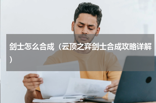 剑士怎么合成（云顶之弈剑士合成攻略详解）