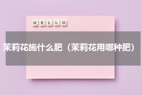 茉莉花施什么肥（茉莉花用哪种肥）