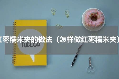 红枣糯米夹的做法（怎样做红枣糯米夹）