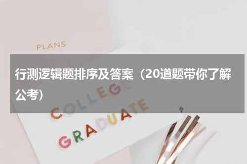 行测逻辑题排序及答案（20道题带你了解公考）