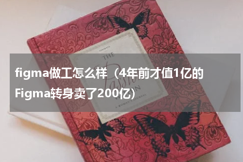 figma做工怎么样（4年前才值1亿的Figma转身卖了200亿）