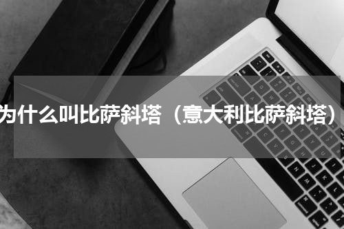 为什么叫比萨斜塔（意大利比萨斜塔）