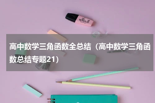 高中数学三角函数全总结（高中数学三角函数总结专题21）