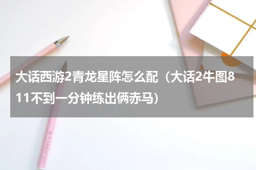 大话西游2青龙星阵怎么配（大话2牛图811不到一分钟练出俩赤马）