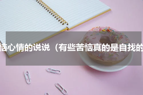 烦恼心情的说说（有些苦恼真的是自找的）