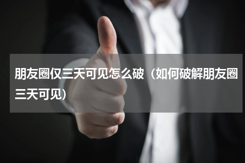朋友圈仅三天可见怎么破（如何破解朋友圈三天可见）