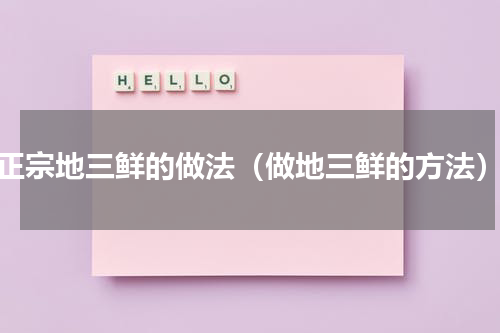 正宗地三鲜的做法（做地三鲜的方法）