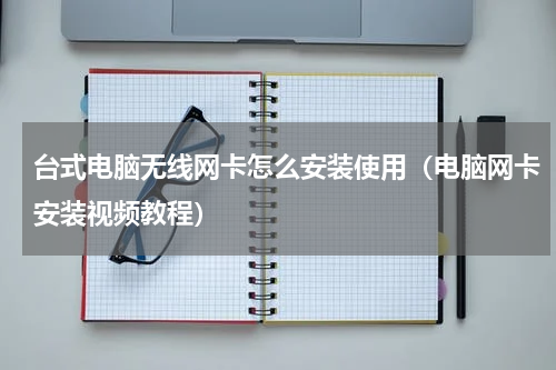 台式电脑无线网卡怎么安装使用（电脑网卡安装视频教程）