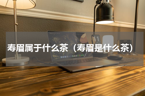 寿眉属于什么茶（寿眉是什么茶）