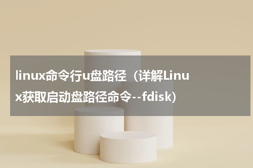 linux命令行u盘路径（详解Linux获取启动盘路径命令--fdisk）