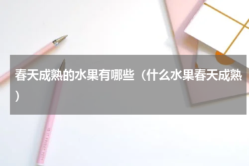 春天成熟的水果有哪些（什么水果春天成熟）