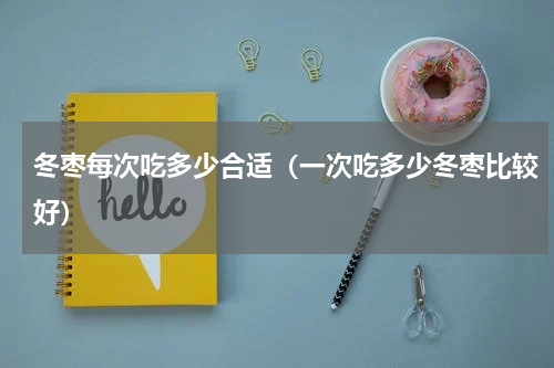 冬枣每次吃多少合适（一次吃多少冬枣比较好）