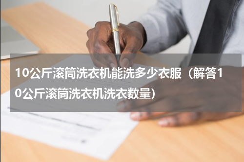 10公斤滚筒洗衣机能洗多少衣服（解答10公斤滚筒洗衣机洗衣数量）