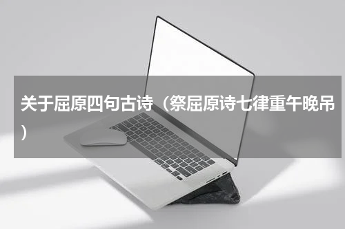 关于屈原四句古诗（祭屈原诗七律重午晚吊）
