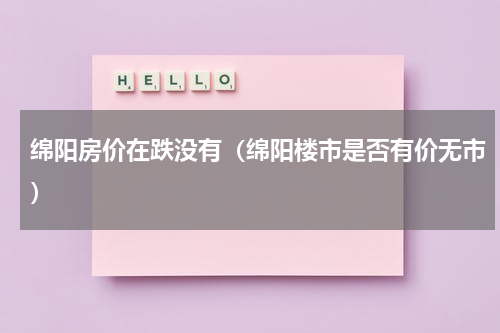 绵阳房价在跌没有（绵阳楼市是否有价无市）