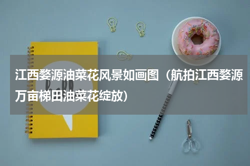 江西婺源油菜花风景如画图（航拍江西婺源万亩梯田油菜花绽放）