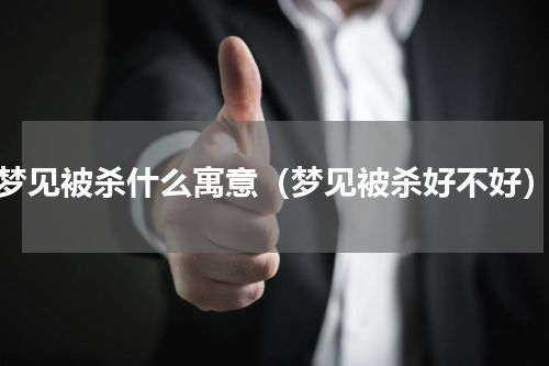 梦见被杀什么寓意（梦见被杀好不好）