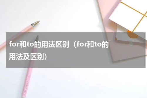 for和to的用法区别（for和to的用法及区别）