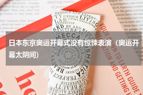 日本东京奥运开幕式没有惊悚表演（奥运开幕太阴间）