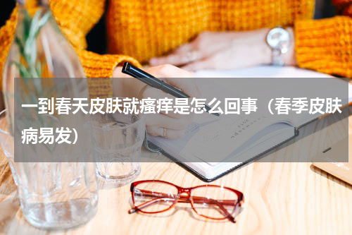 一到春天皮肤就瘙痒是怎么回事（春季皮肤病易发）