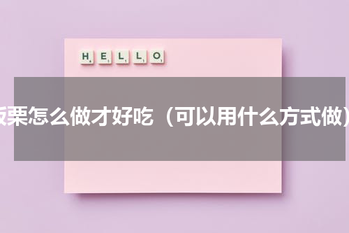 板栗怎么做才好吃（可以用什么方式做）