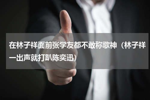 在林子祥面前张学友都不敢称歌神（林子祥一出声就打趴陈奕迅）