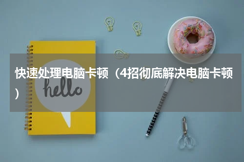 快速处理电脑卡顿（4招彻底解决电脑卡顿）