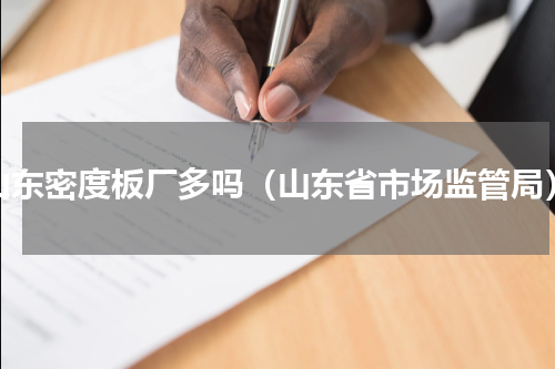 山东密度板厂多吗（山东省市场监管局）