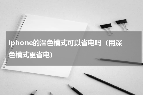 iphone的深色模式可以省电吗（用深色模式更省电）