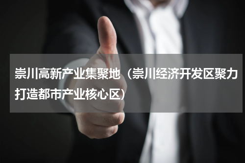 崇川高新产业集聚地（崇川经济开发区聚力打造都市产业核心区）