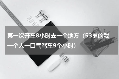 第一次开车8小时去一个地方（53岁的我一个人一口气驾车9个小时）