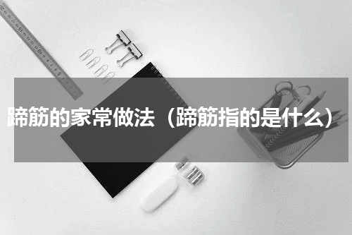 蹄筋的家常做法（蹄筋指的是什么）