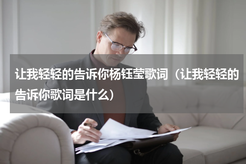 让我轻轻的告诉你杨钰莹歌词（让我轻轻的告诉你歌词是什么）