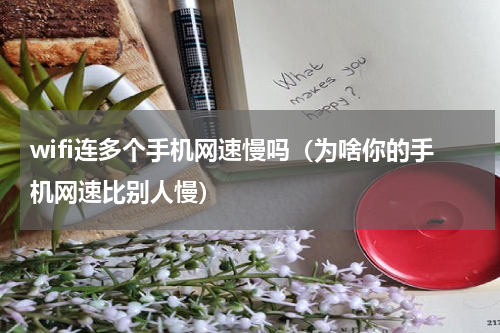 wifi连多个手机网速慢吗（为啥你的手机网速比别人慢）