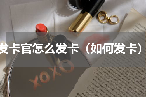 发卡官怎么发卡（如何发卡）