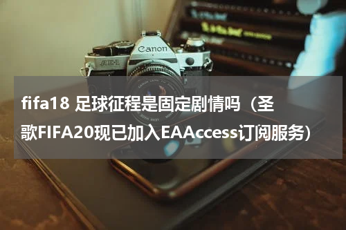 fifa18 足球征程是固定剧情吗（圣歌FIFA20现已加入EAAccess订阅服务）