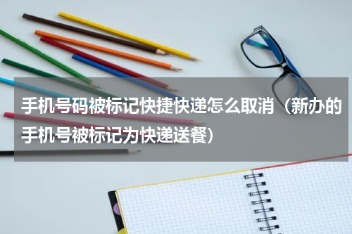 手机号码被标记快捷快递怎么取消（新办的手机号被标记为快递送餐）
