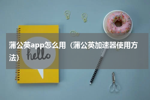 蒲公英app怎么用（蒲公英加速器使用方法）