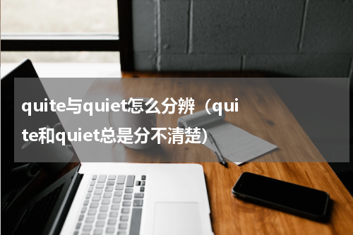 quite与quiet怎么分辨（quite和quiet总是分不清楚）