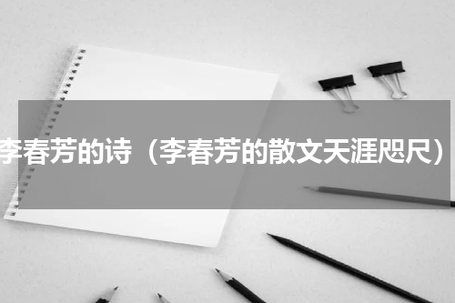李春芳的诗（李春芳的散文天涯咫尺）