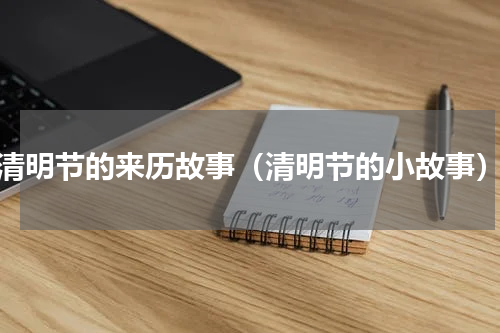 清明节的来历故事（清明节的小故事）