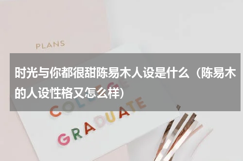 时光与你都很甜陈易木人设是什么（陈易木的人设性格又怎么样）