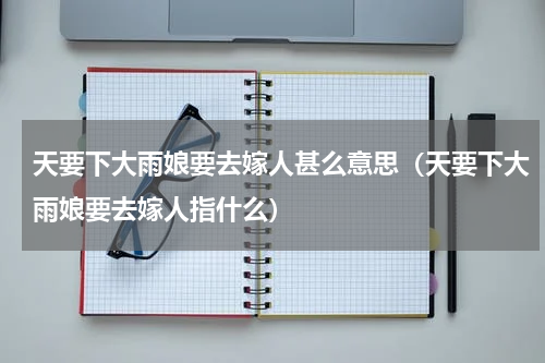 天要下大雨娘要去嫁人甚么意思（天要下大雨娘要去嫁人指什么）