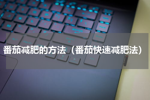 番茄减肥的方法（番茄快速减肥法）